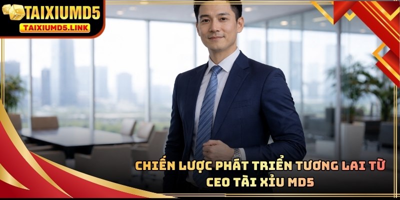 CEO Tài Xỉu MD5 có kế hoạch mở rộng thị trường ra khu vực Đông Nam Á
